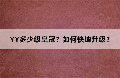 YY多少级皇冠？如何快速升级？