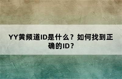 YY黄频道ID是什么？如何找到正确的ID？