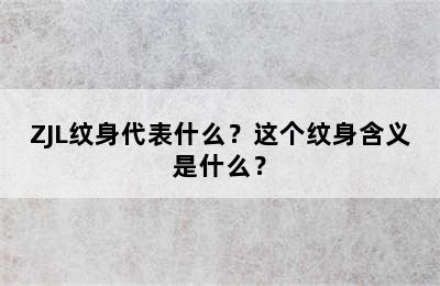 ZJL纹身代表什么？这个纹身含义是什么？