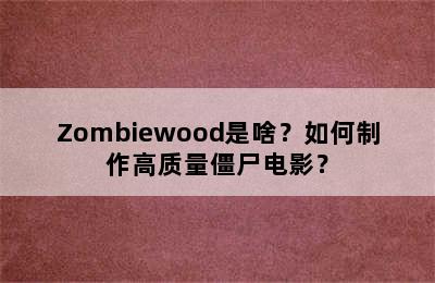 Zombiewood是啥？如何制作高质量僵尸电影？