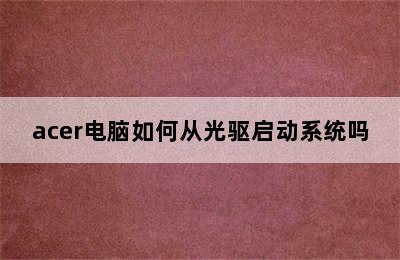 acer电脑如何从光驱启动系统吗