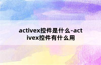 activex控件是什么-activex控件有什么用