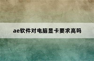 ae软件对电脑显卡要求高吗