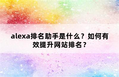 alexa排名助手是什么？如何有效提升网站排名？