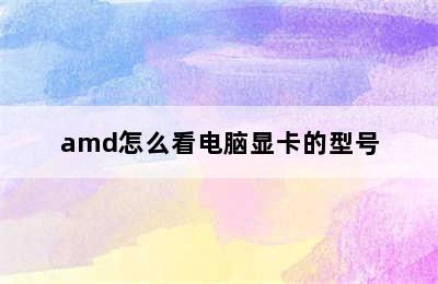 amd怎么看电脑显卡的型号