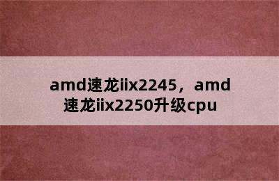 amd速龙iix2245，amd速龙iix2250升级cpu