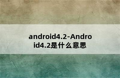 android4.2-Android4.2是什么意思