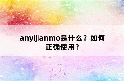 anyijianmo是什么？如何正确使用？