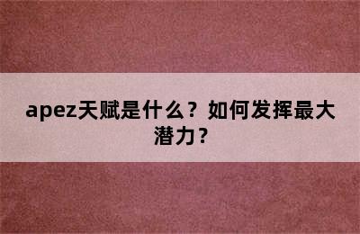 apez天赋是什么？如何发挥最大潜力？