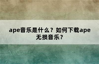 ape音乐是什么？如何下载ape无损音乐？