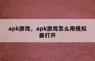 apk游戏，apk游戏怎么用模拟器打开