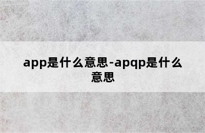 app是什么意思-apqp是什么意思