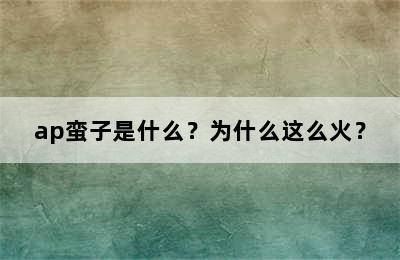 ap蛮子是什么？为什么这么火？