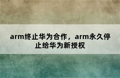 arm终止华为合作，arm永久停止给华为新授权