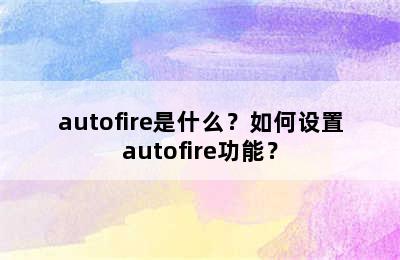 autofire是什么？如何设置autofire功能？