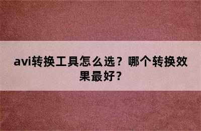 avi转换工具怎么选？哪个转换效果最好？