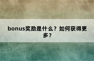 bonus奖励是什么？如何获得更多？