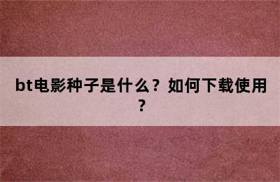 bt电影种子是什么？如何下载使用？