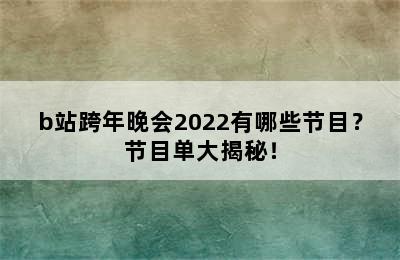 b站跨年晚会2022有哪些节目？节目单大揭秘！