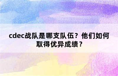 cdec战队是哪支队伍？他们如何取得优异成绩？