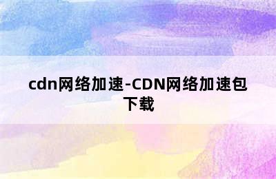 cdn网络加速-CDN网络加速包下载