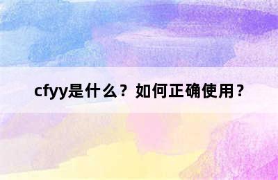 cfyy是什么？如何正确使用？