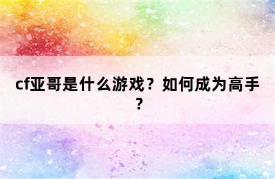 cf亚哥是什么游戏？如何成为高手？