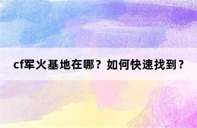 cf军火基地在哪？如何快速找到？