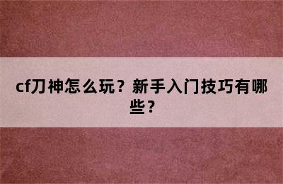 cf刀神怎么玩？新手入门技巧有哪些？