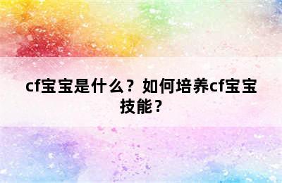 cf宝宝是什么？如何培养cf宝宝技能？