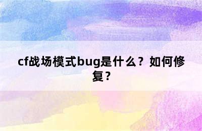 cf战场模式bug是什么？如何修复？