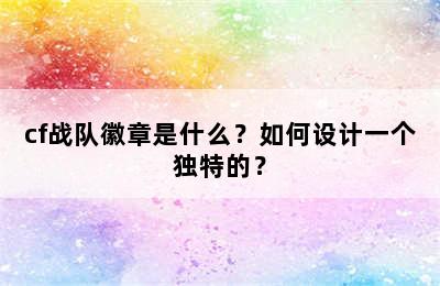 cf战队徽章是什么？如何设计一个独特的？