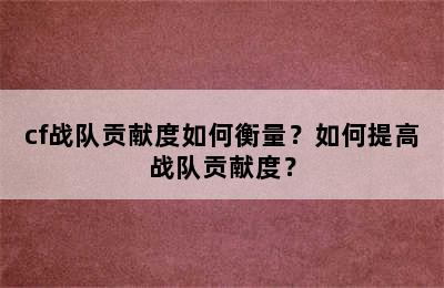 cf战队贡献度如何衡量？如何提高战队贡献度？