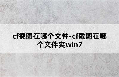 cf截图在哪个文件-cf截图在哪个文件夹win7