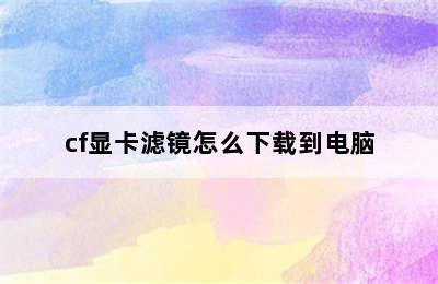 cf显卡滤镜怎么下载到电脑