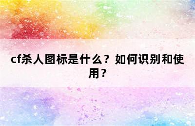 cf杀人图标是什么？如何识别和使用？