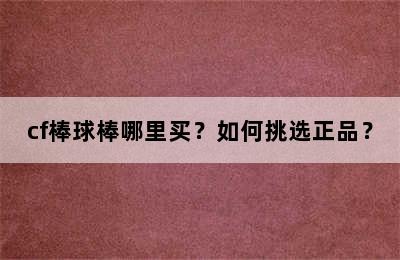 cf棒球棒哪里买？如何挑选正品？