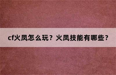 cf火凤怎么玩？火凤技能有哪些？