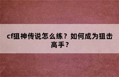 cf狙神传说怎么练？如何成为狙击高手？