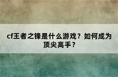 cf王者之锋是什么游戏？如何成为顶尖高手？