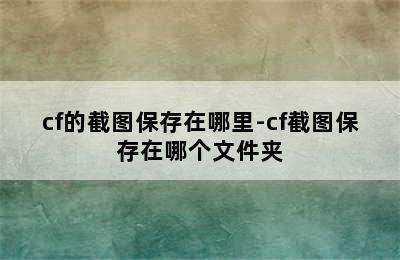 cf的截图保存在哪里-cf截图保存在哪个文件夹