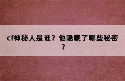 cf神秘人是谁？他隐藏了哪些秘密？