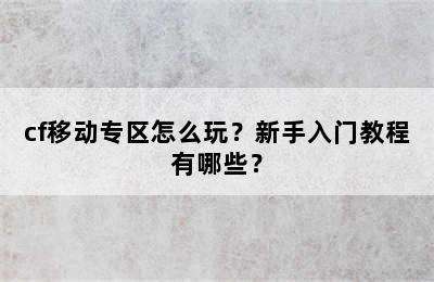 cf移动专区怎么玩？新手入门教程有哪些？