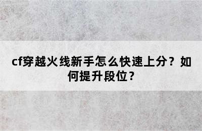 cf穿越火线新手怎么快速上分？如何提升段位？