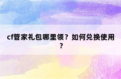 cf管家礼包哪里领？如何兑换使用？