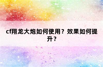 cf翔龙大炮如何使用？效果如何提升？