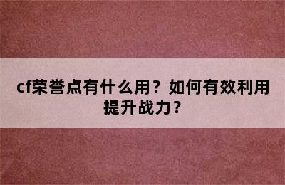 cf荣誉点有什么用？如何有效利用提升战力？