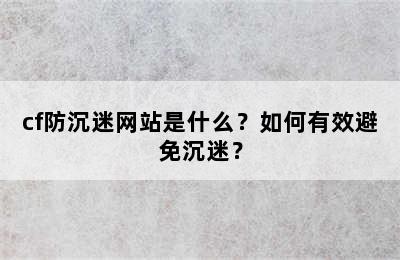 cf防沉迷网站是什么？如何有效避免沉迷？