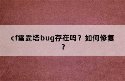 cf雷霆塔bug存在吗？如何修复？