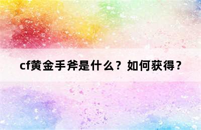 cf黄金手斧是什么？如何获得？